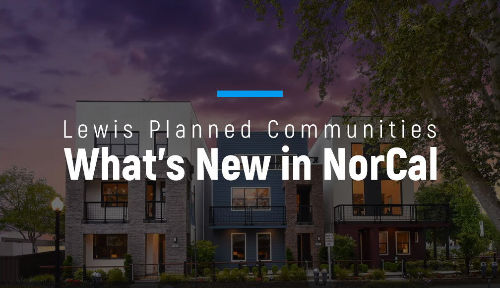 What’s New in NorCal – Lewis Planned Communities