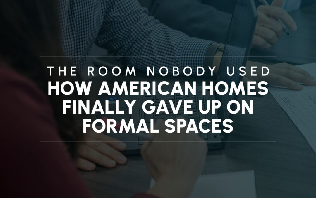 The Room Nobody Used: How American Homes Finally Gave Up on Formal Spaces